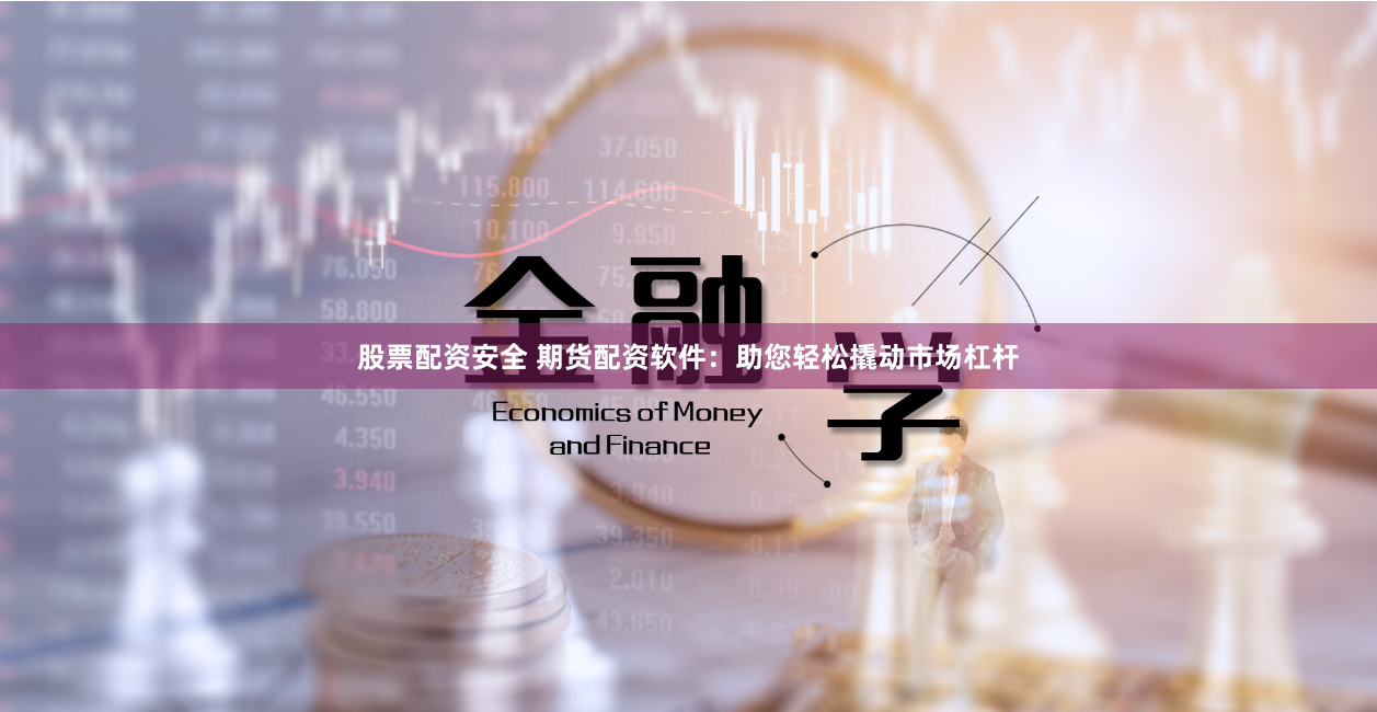 股票配资安全 期货配资软件：助您轻松撬动市场杠杆